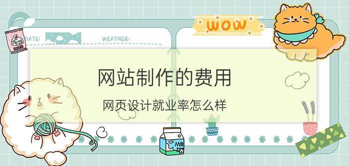 网站制作的费用 网页设计就业率怎么样？自学的话会不会很难？